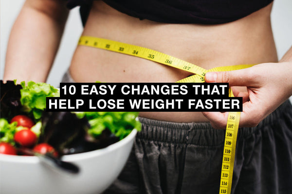 10 Easy Changes That Help Lose Weight Faster
