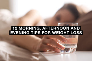 12 Morning, Afternoon and Evening Tips for Weight Loss