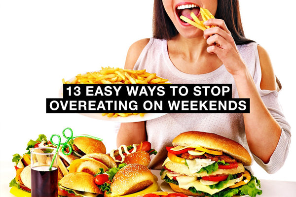 13 Easy Ways to Stop Overeating on Weekends