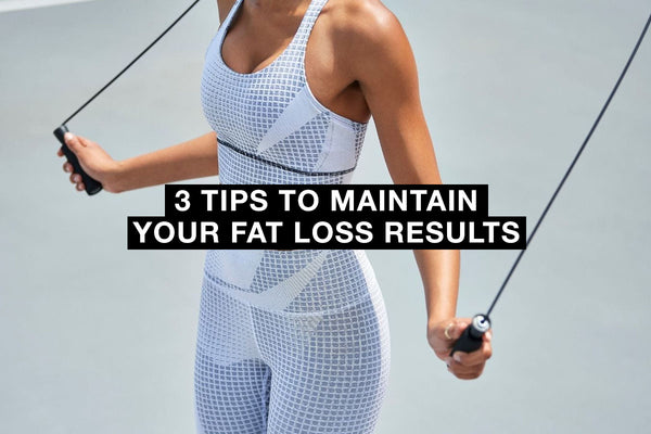 3 Tips to Maintain Your Fat Loss Results