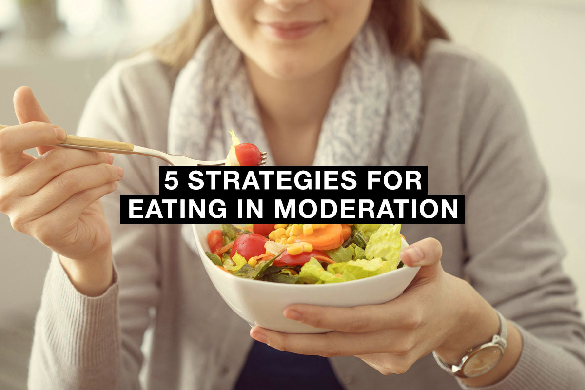 Eating Moderately 5 Strategies For Eating in Moderation