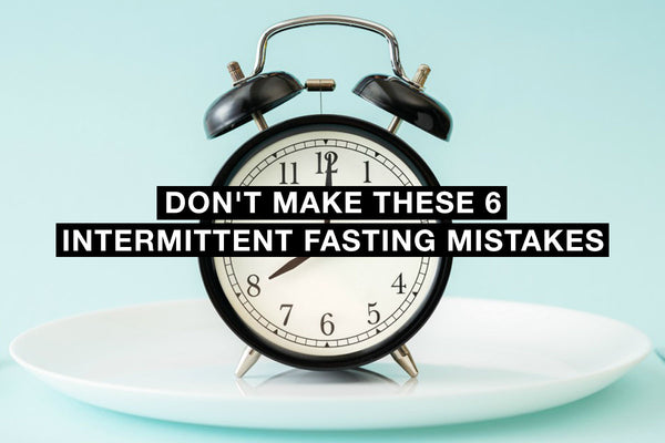 Don't Make These 6 Intermittent Fasting Mistakes