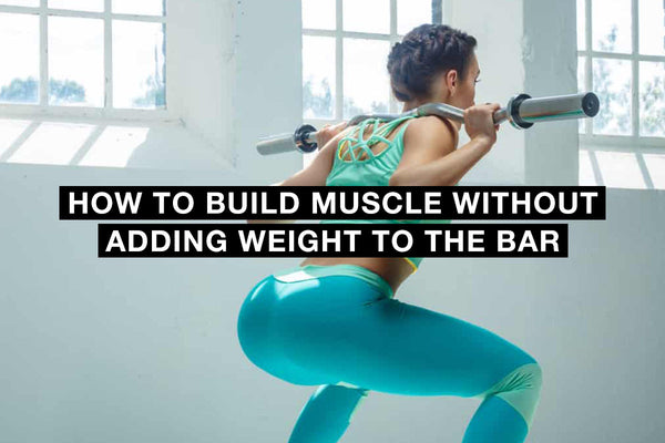 How To Build Muscle Without Adding Weight To The Bar