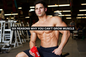 6 Reasons Why You Can't Grow Muscle