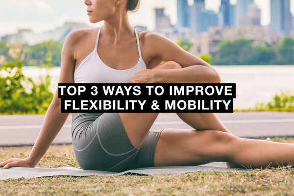 Top 3 Ways to Improve Flexibility & Mobility